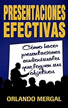 Presentaciones Efectivas: Cómo Hacer Presentaciones Audiovisuales Que Logren Sus Objetivos